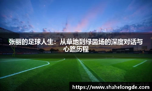 张丽的足球人生：从草地到绿茵场的深度对话与心路历程