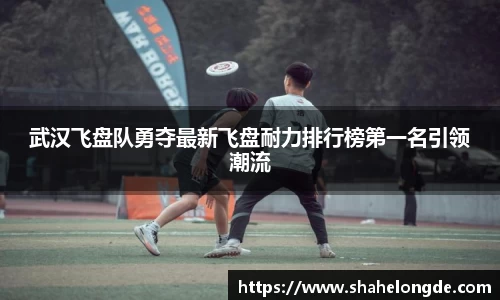 武汉飞盘队勇夺最新飞盘耐力排行榜第一名引领潮流