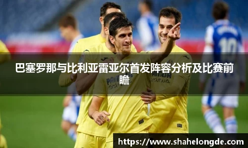 巴塞罗那与比利亚雷亚尔首发阵容分析及比赛前瞻