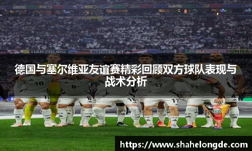 德国与塞尔维亚友谊赛精彩回顾双方球队表现与战术分析