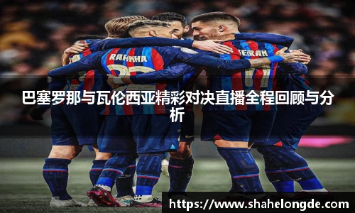 巴塞罗那与瓦伦西亚精彩对决直播全程回顾与分析