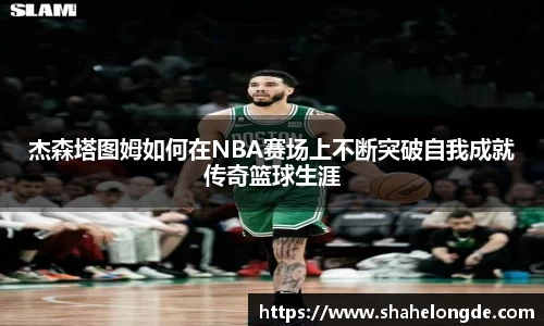 杰森塔图姆如何在NBA赛场上不断突破自我成就传奇篮球生涯