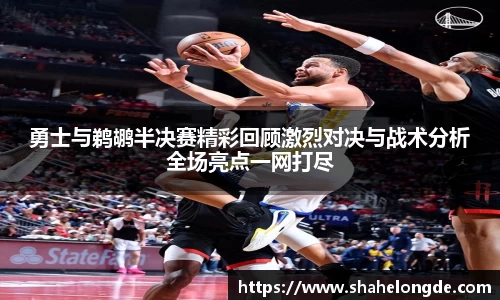 勇士与鹈鹕半决赛精彩回顾激烈对决与战术分析全场亮点一网打尽