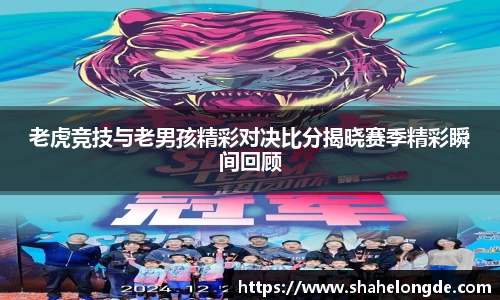 老虎竞技与老男孩精彩对决比分揭晓赛季精彩瞬间回顾