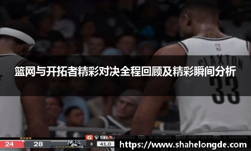 篮网与开拓者精彩对决全程回顾及精彩瞬间分析