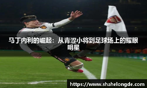 马丁内利的崛起：从青涩小将到足球场上的耀眼明星