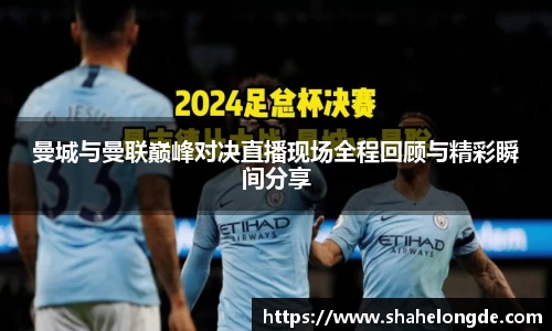 曼城与曼联巅峰对决直播现场全程回顾与精彩瞬间分享