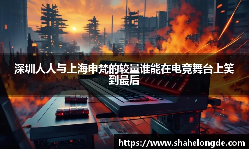 深圳人人与上海申梵的较量谁能在电竞舞台上笑到最后