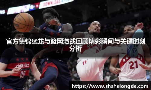 官方集锦猛龙与篮网激战回顾精彩瞬间与关键时刻分析