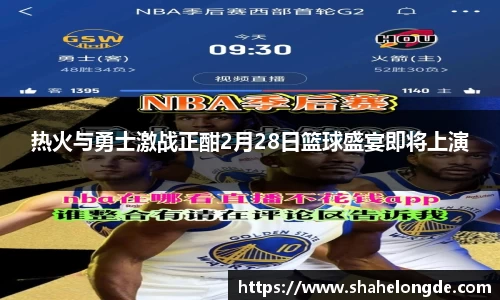 热火与勇士激战正酣2月28日篮球盛宴即将上演