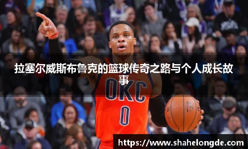 拉塞尔威斯布鲁克的篮球传奇之路与个人成长故事