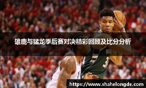 雄鹿与猛龙季后赛对决精彩回顾及比分分析