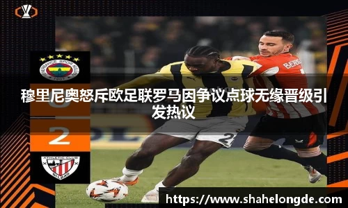 穆里尼奥怒斥欧足联罗马因争议点球无缘晋级引发热议