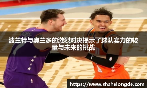 波兰特与奥兰多的激烈对决揭示了球队实力的较量与未来的挑战