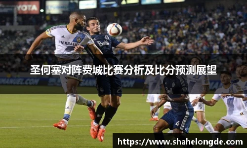 圣何塞对阵费城比赛分析及比分预测展望