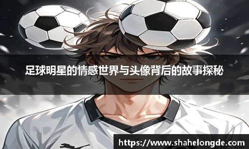足球明星的情感世界与头像背后的故事探秘